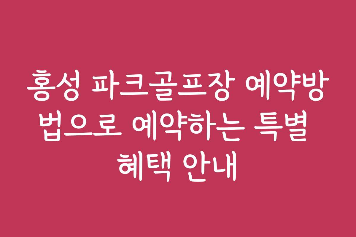 홍성 파크골프장 예약방법으로 예약하는 특별 혜택 안내