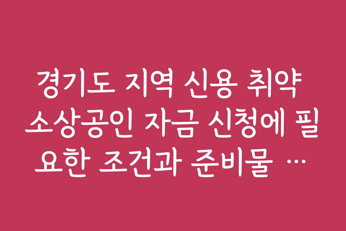 경기도 지역 신용 취약 소상공인 자금 신청에 필요한 조건과 준비물 안내