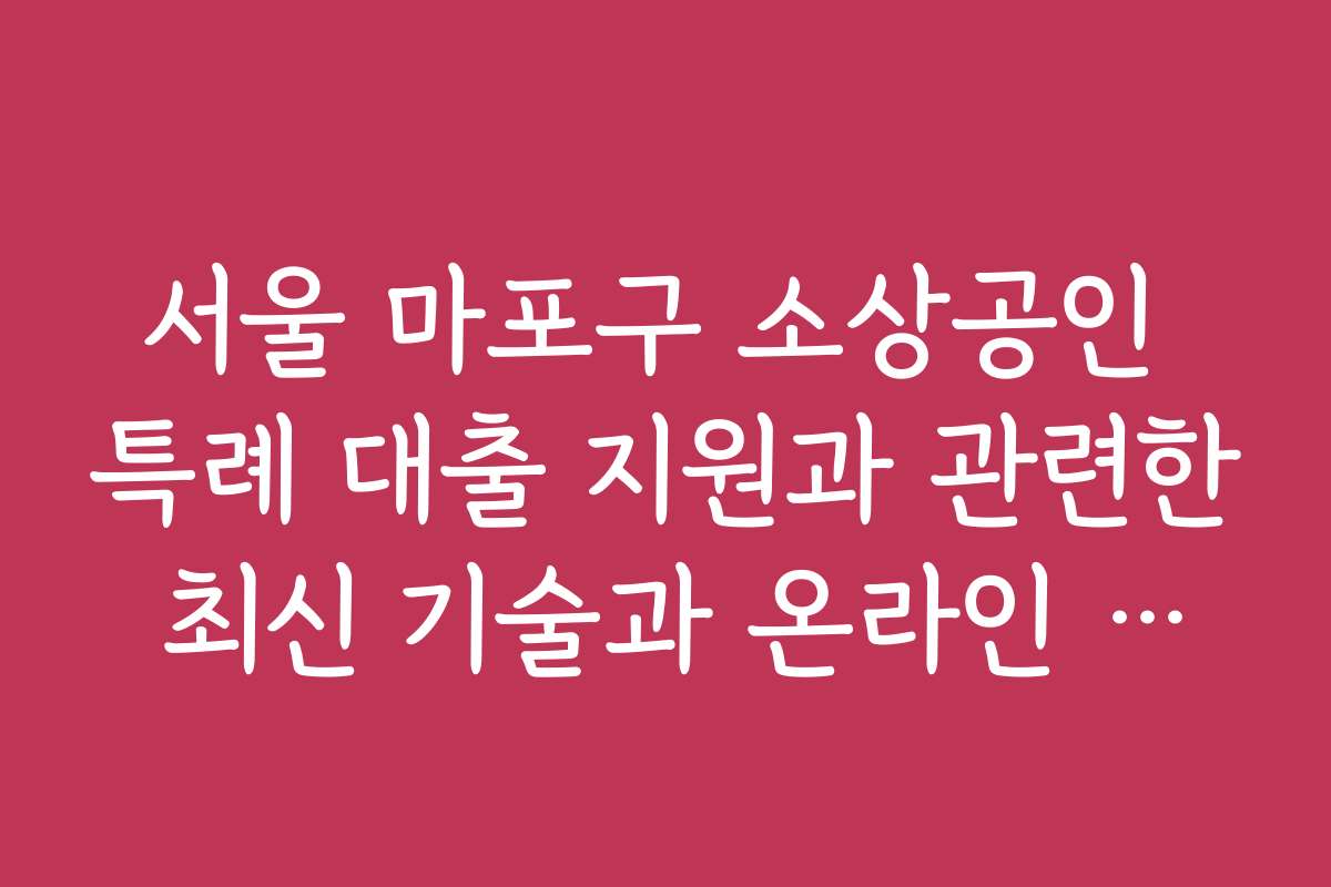 서울 마포구 소상공인 특례 대출 지원과 관련한 최신 기술과 온라인 신청 방법 안내