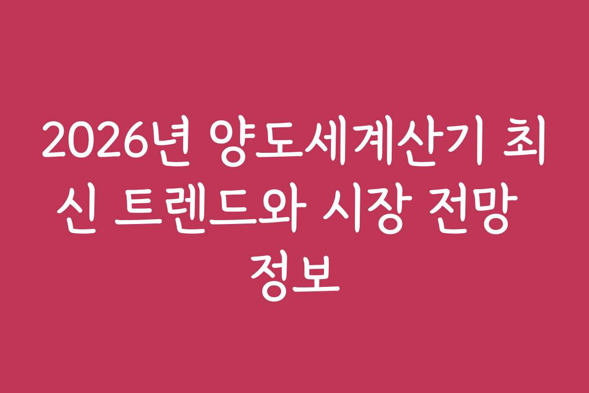 2026년 양도세계산기 최신 트렌드와 시장 전망 정보