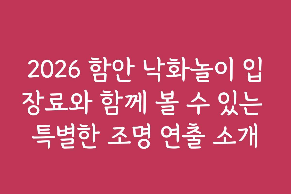 2026 함안 낙화놀이 입장료와 함께 볼 수 있는 특별한 조명 연출 소개