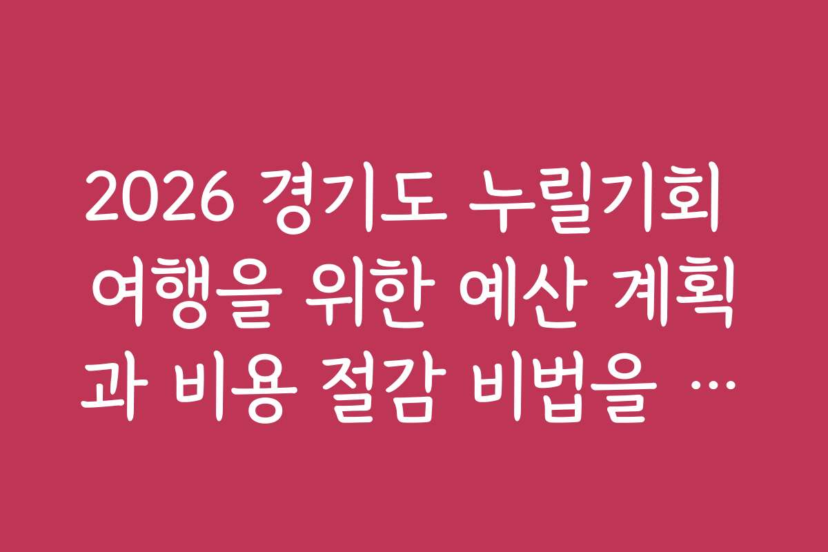 2026 경기도 누릴기회 여행을 위한 예산 계획과 비용 절감 비법을 소개합니다