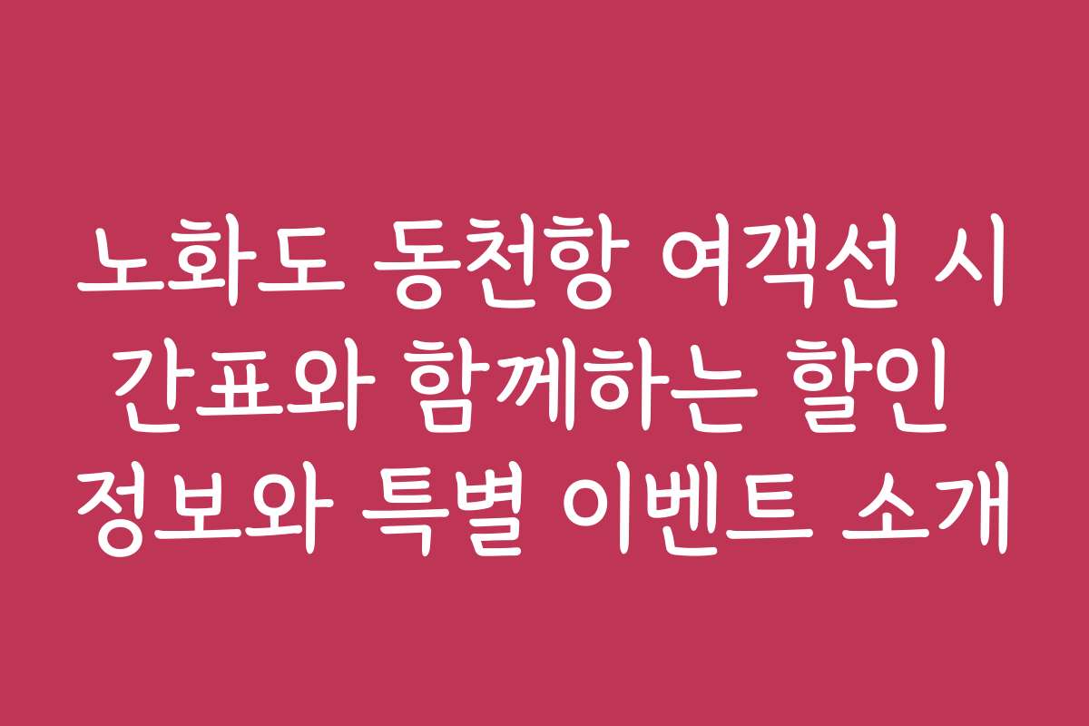 노화도 동천항 여객선 시간표와 함께하는 할인 정보와 특별 이벤트 소개