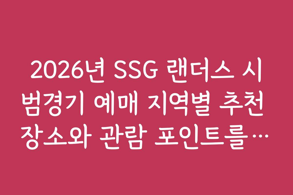 2026년 SSG 랜더스 시범경기 예매 지역별 추천 장소와 관람 포인트를 소개합니다