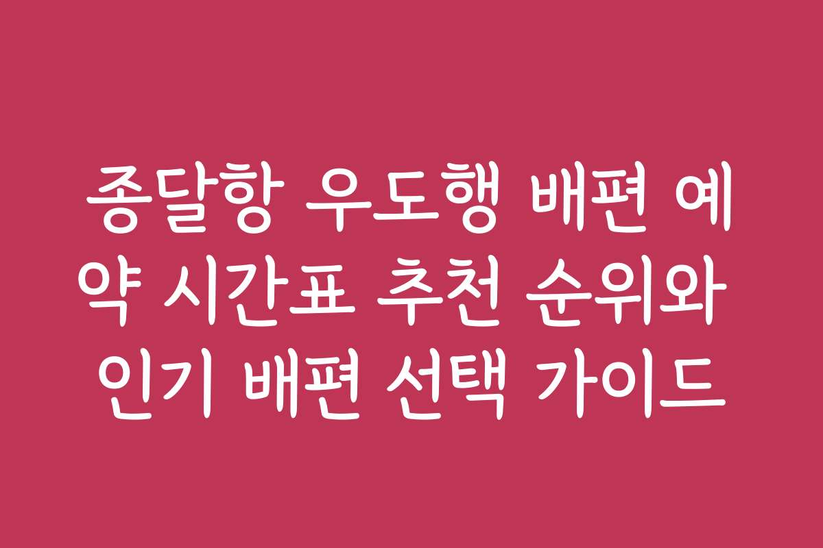 종달항 우도행 배편 예약 시간표 추천 순위와 인기 배편 선택 가이드