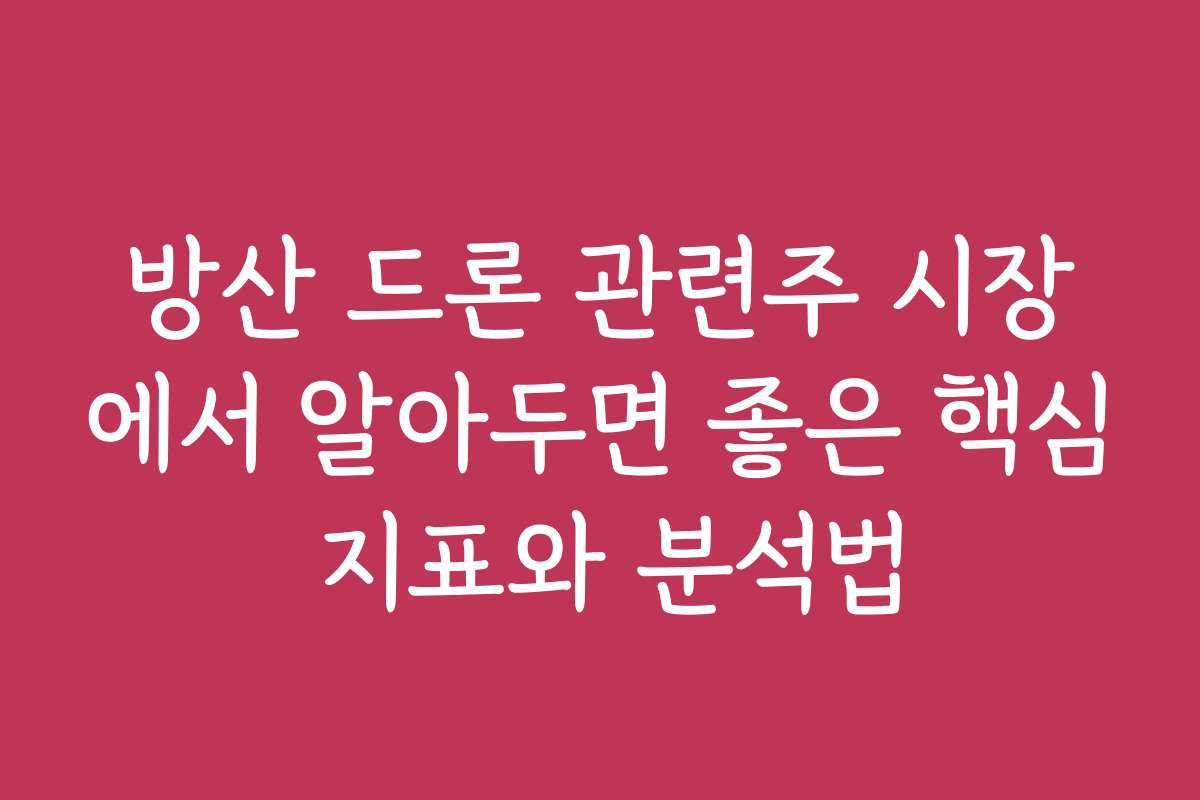 방산 드론 관련주 시장에서 알아두면 좋은 핵심 지표와 분석법
