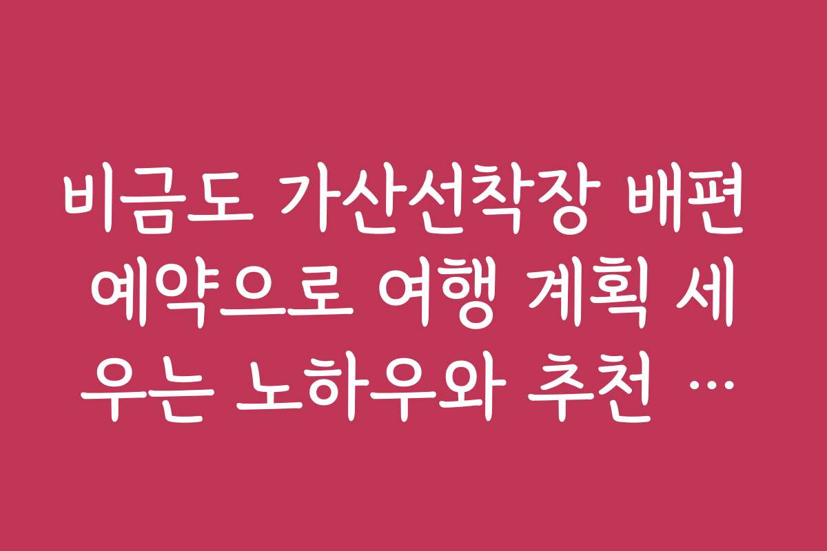 비금도 가산선착장 배편 예약으로 여행 계획 세우는 노하우와 추천 일정