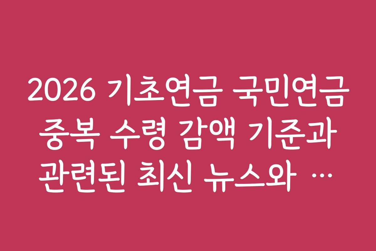 2026 기초연금 국민연금 중복 수령 감액 기준과 관련된 최신 뉴스와 보도자료
