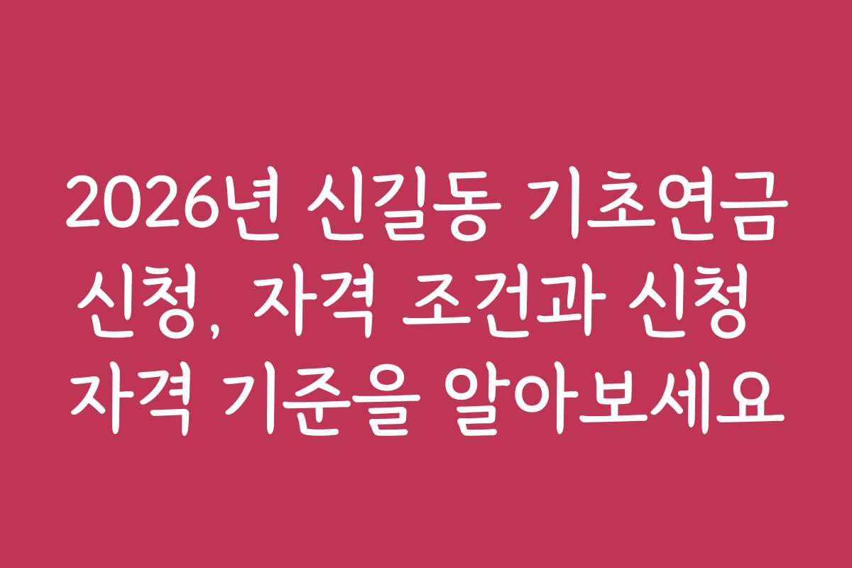2026년 신길동 기초연금신청, 자격 조건과 신청 자격 기준을 알아보세요