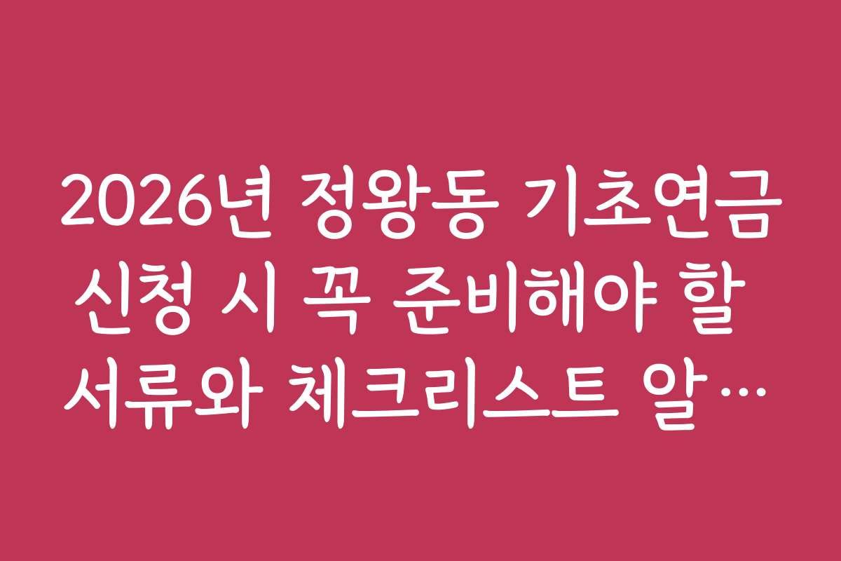 2026년 정왕동 기초연금신청 시 꼭 준비해야 할 서류와 체크리스트 알아보기