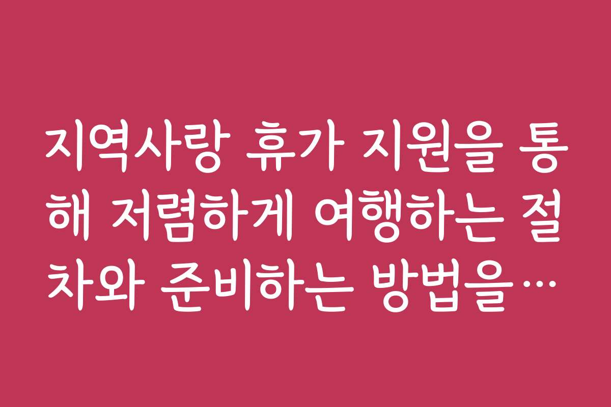 지역사랑 휴가 지원을 통해 저렴하게 여행하는 절차와 준비하는 방법을 알아보세요