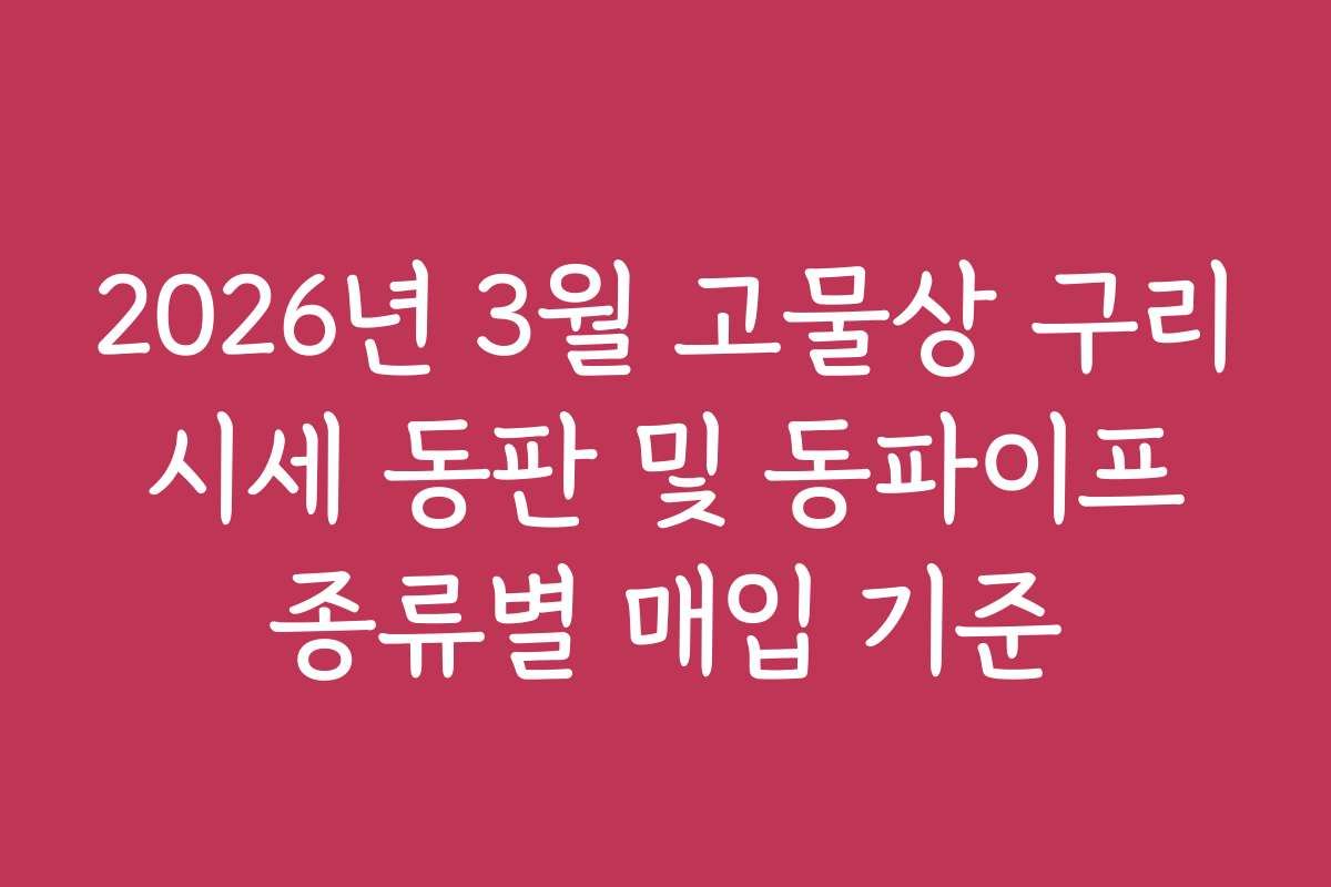 2026년 3월 고물상 구리 시세 동판 및 동파이프 종류별 매입 기준