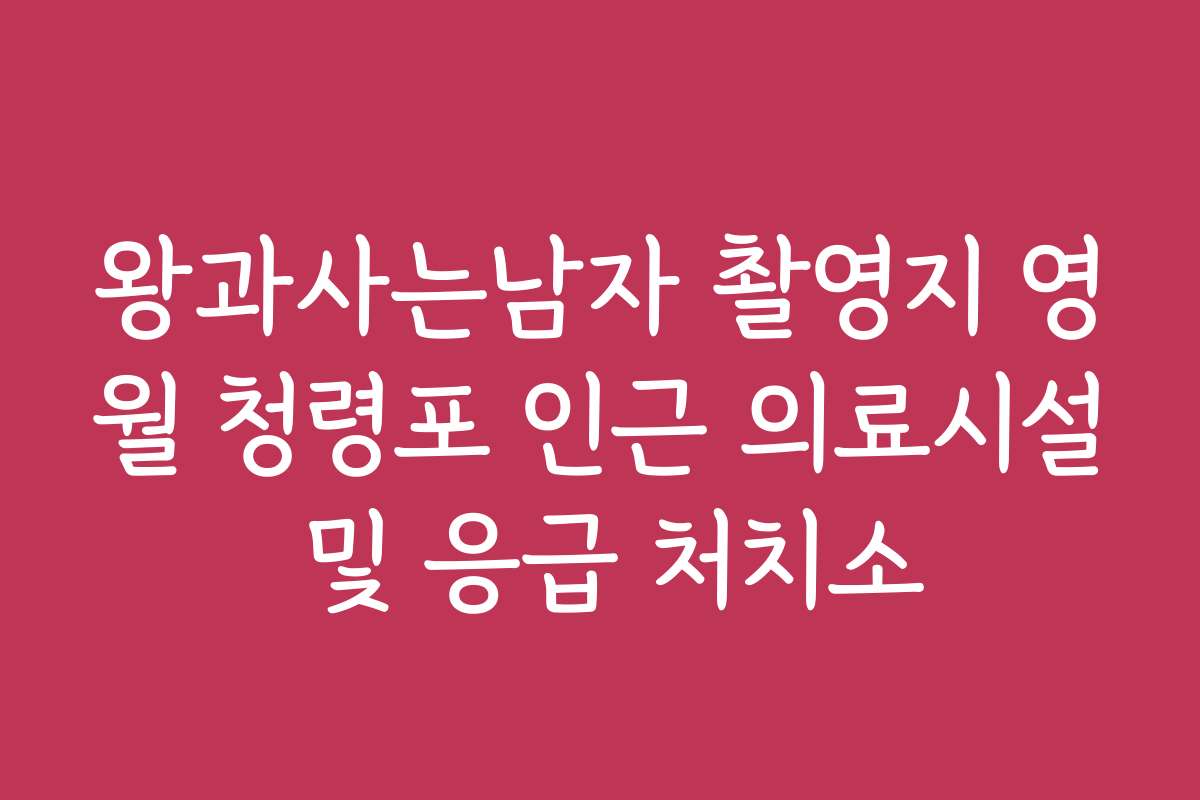 왕과사는남자 촬영지 영월 청령포 인근 의료시설 및 응급 처치소