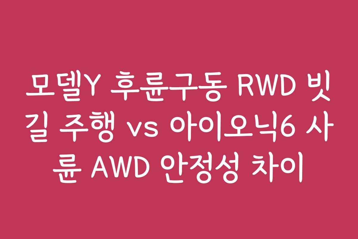 모델Y 후륜구동 RWD 빗길 주행 vs 아이오닉6 사륜 AWD 안정성 차이