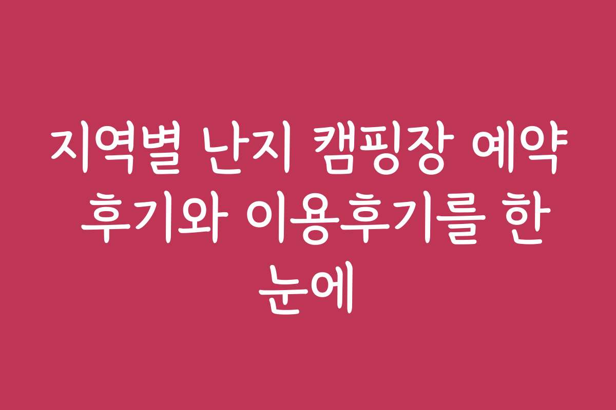 지역별 난지 캠핑장 예약 후기와 이용후기를 한눈에