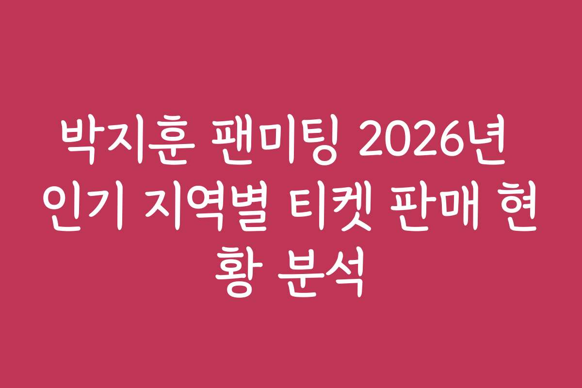 박지훈 팬미팅 2026년 인기 지역별 티켓 판매 현황 분석