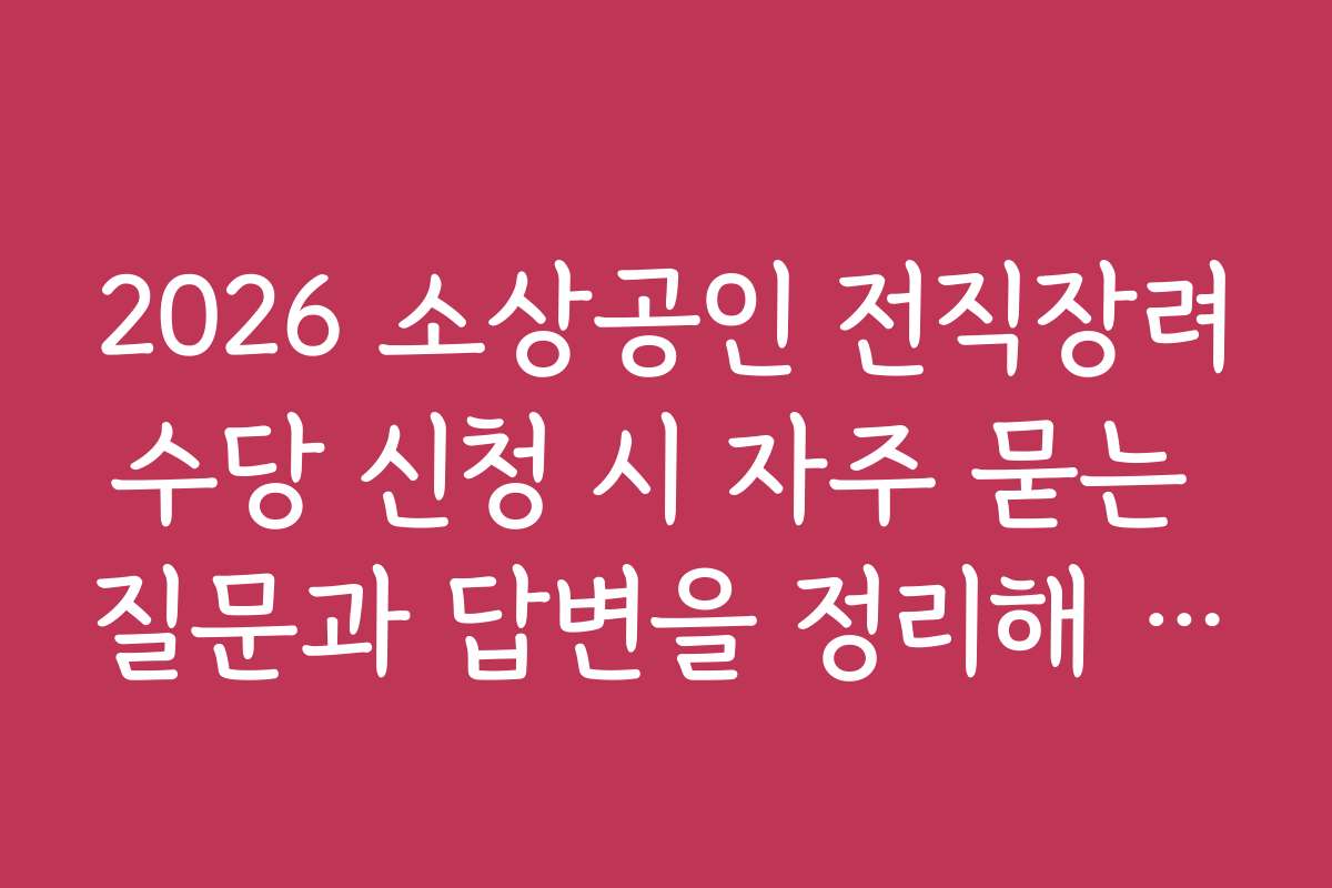 2026 소상공인 전직장려수당 신청 시 자주 묻는 질문과 답변을 정리해 주세요