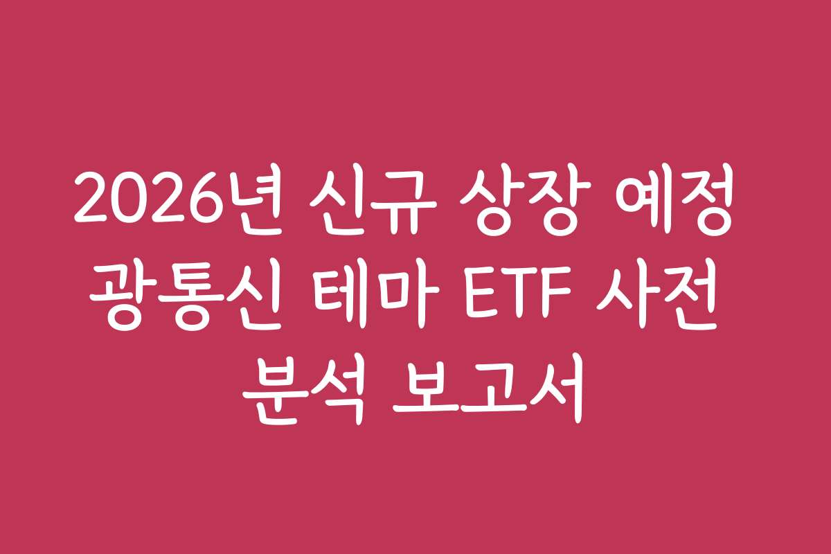 2026년 신규 상장 예정 광통신 테마 ETF 사전 분석 보고서