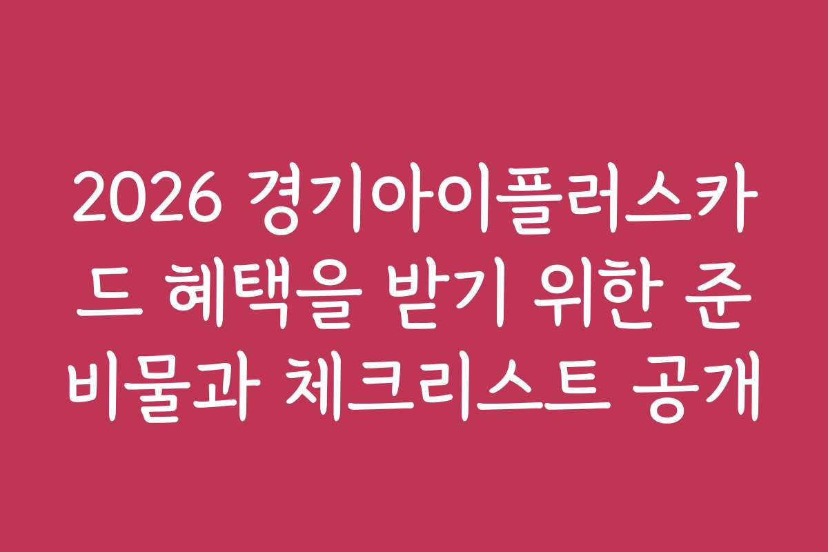 2026 경기아이플러스카드 혜택을 받기 위한 준비물과 체크리스트 공개