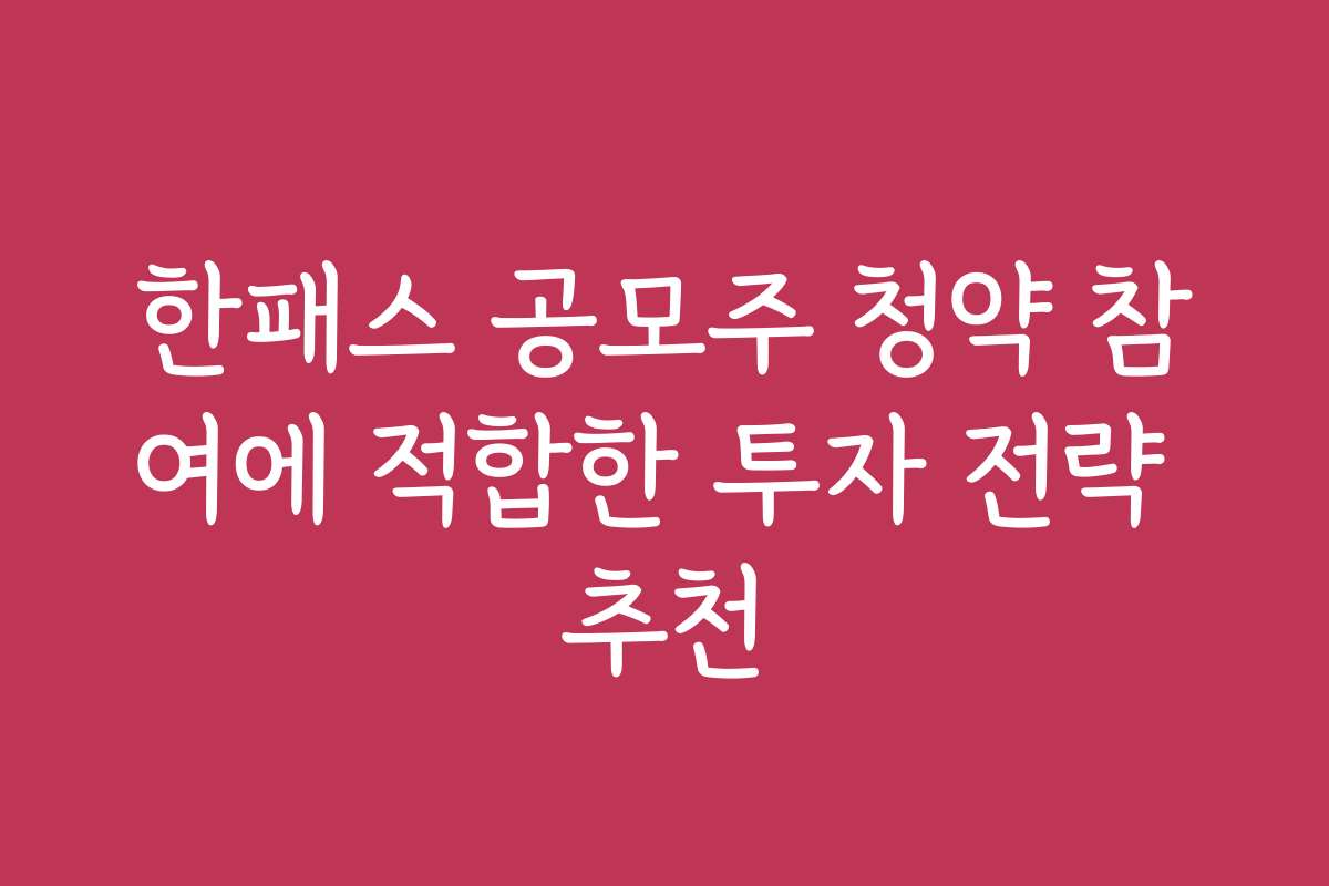 한패스 공모주 청약 참여에 적합한 투자 전략 추천