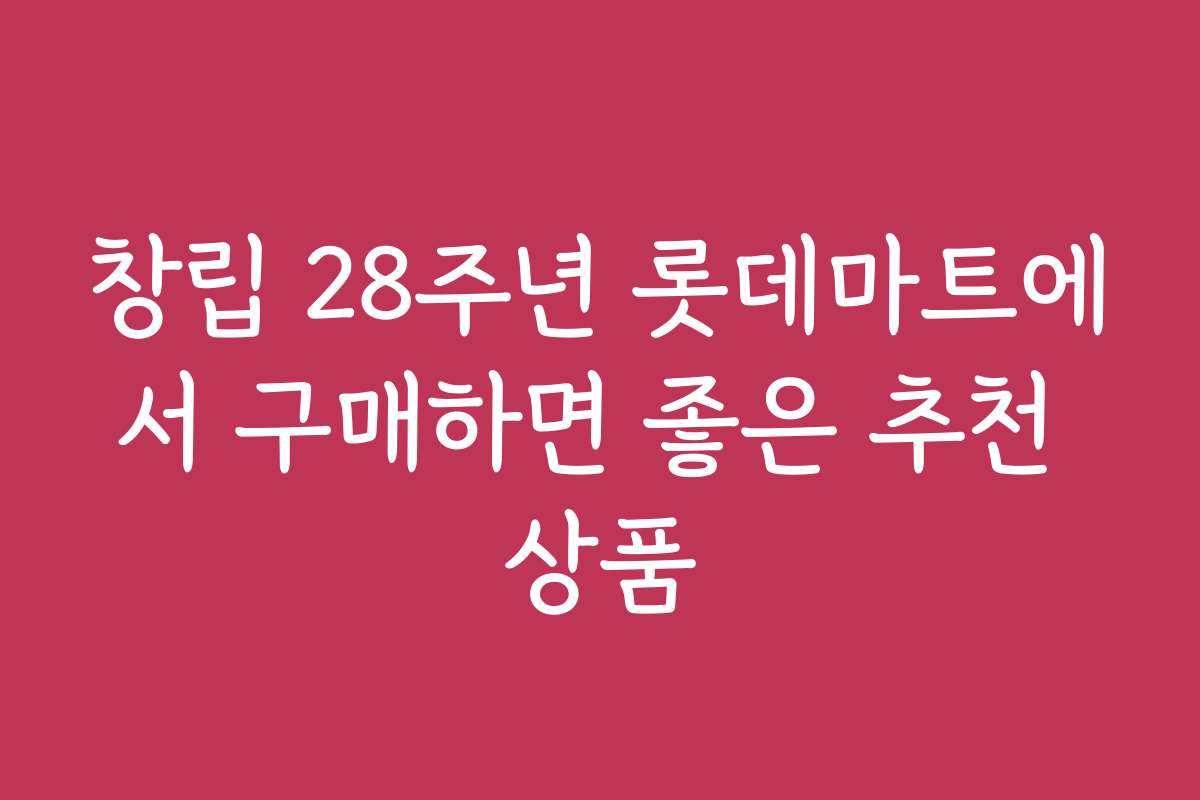 창립 28주년 롯데마트에서 구매하면 좋은 추천 상품