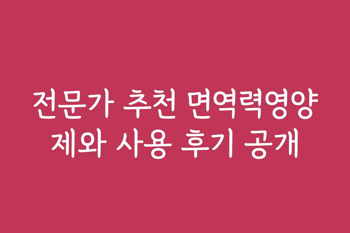 전문가 추천 면역력영양제와 사용 후기 공개