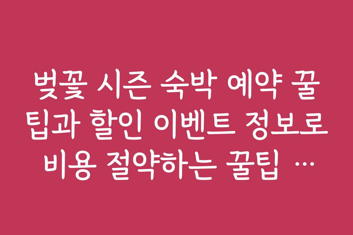 벚꽃 시즌 숙박 예약 꿀팁과 할인 이벤트 정보로 비용 절약하는 꿀팁 공개
