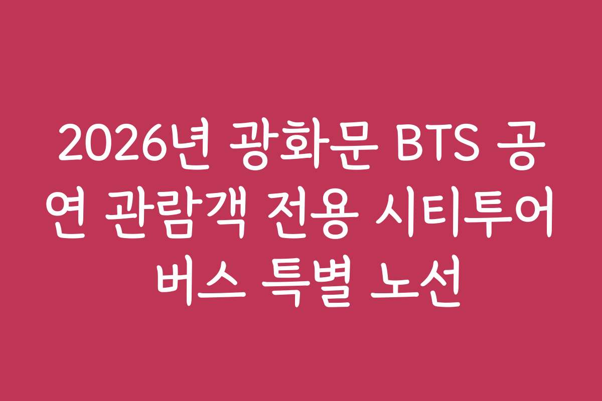 2026년 광화문 BTS 공연 관람객 전용 시티투어 버스 특별 노선