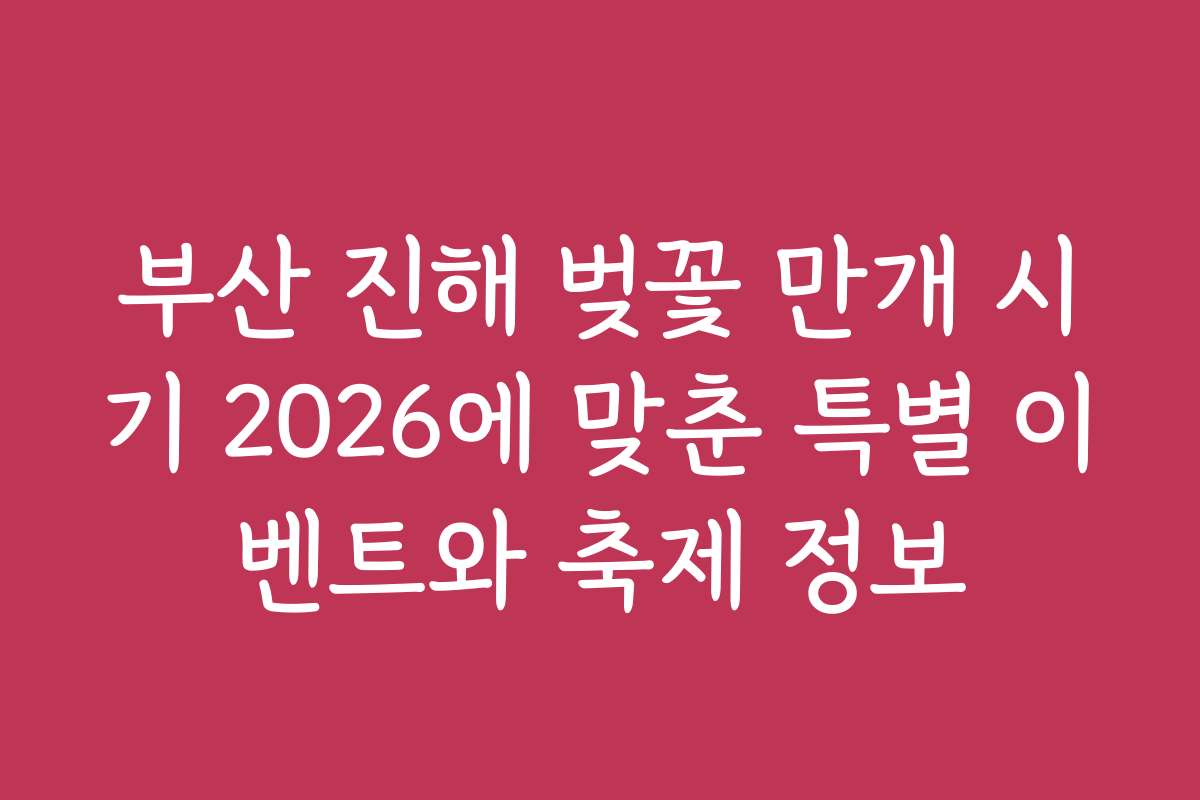 부산 진해 벚꽃 만개 시기 2026에 맞춘 특별 이벤트와 축제 정보