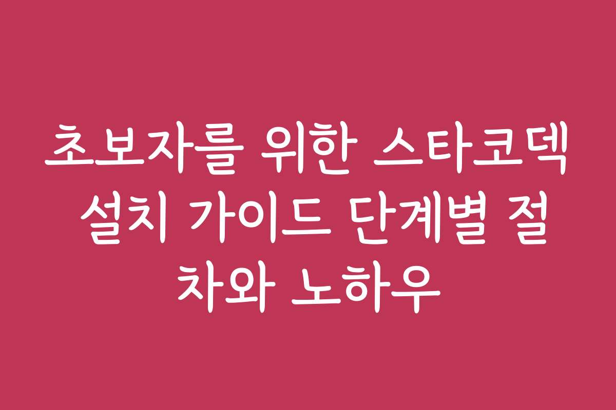 초보자를 위한 스타코덱 설치 가이드 단계별 절차와 노하우
