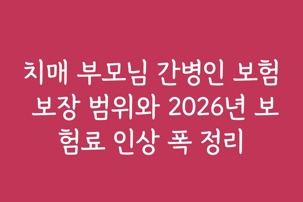 치매 부모님 간병인 보험 보장 범위와 2026년 보험료 인상 폭 정리
