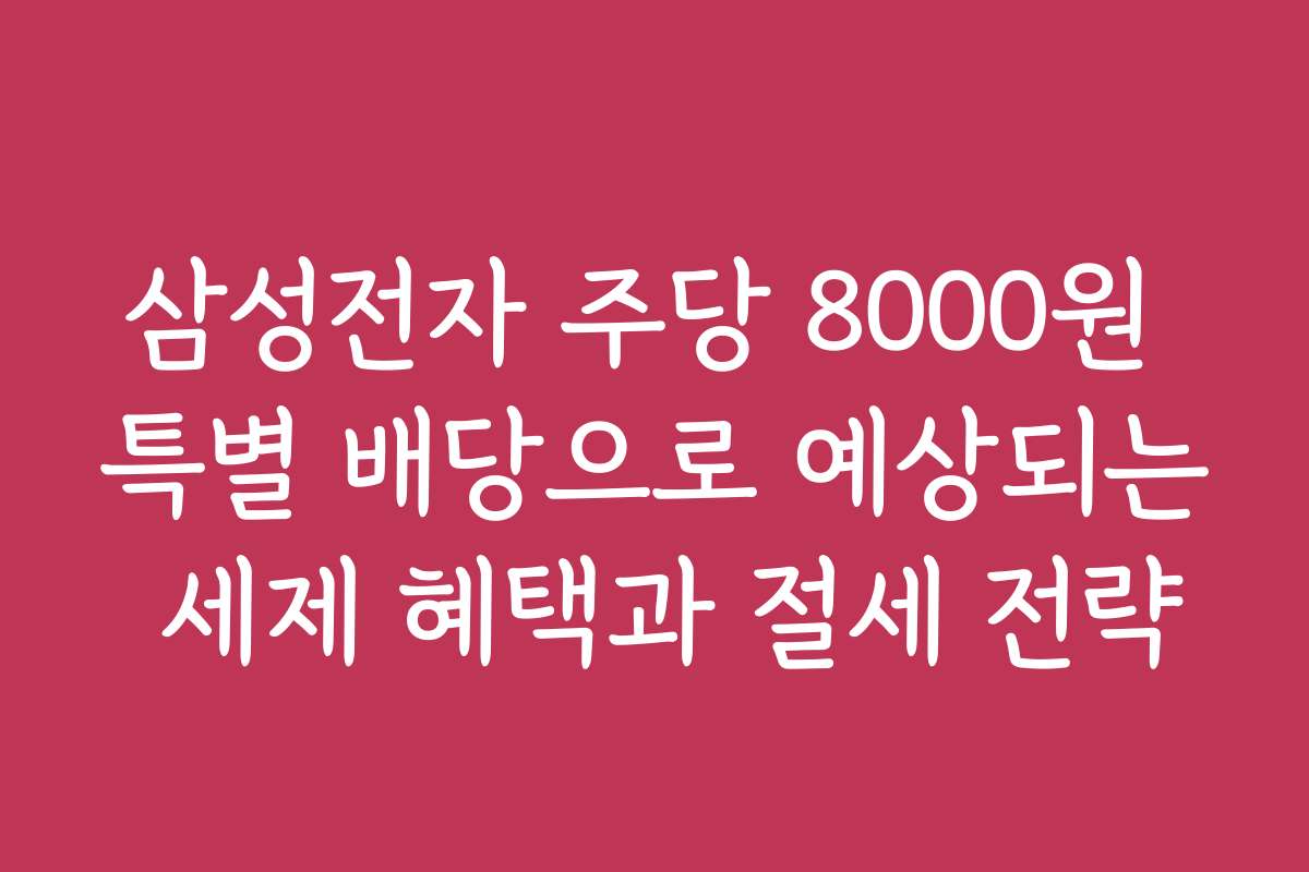 삼성전자 주당 8000원 특별 배당으로 예상되는 세제 혜택과 절세 전략