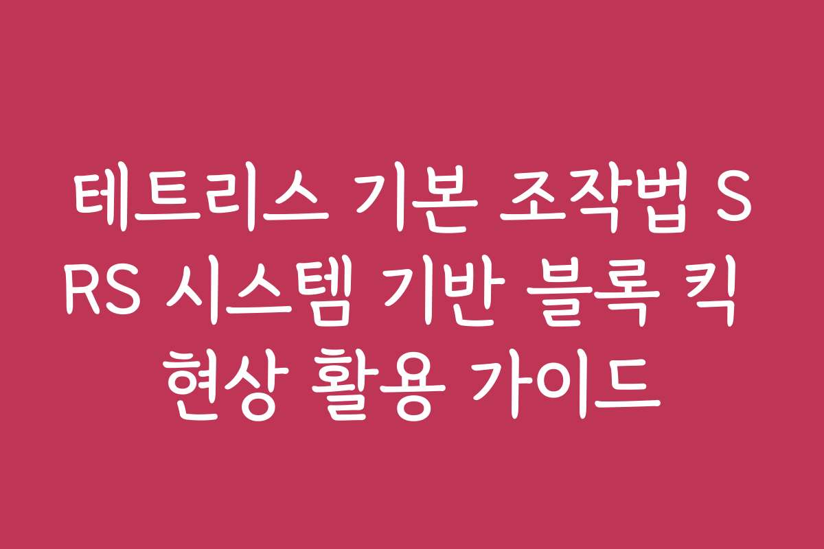 테트리스 기본 조작법 SRS 시스템 기반 블록 킥 현상 활용 가이드