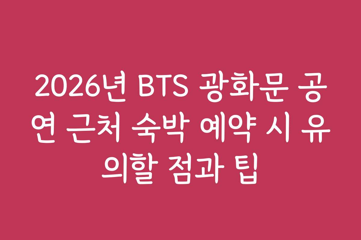 2026년 BTS 광화문 공연 근처 숙박 예약 시 유의할 점과 팁