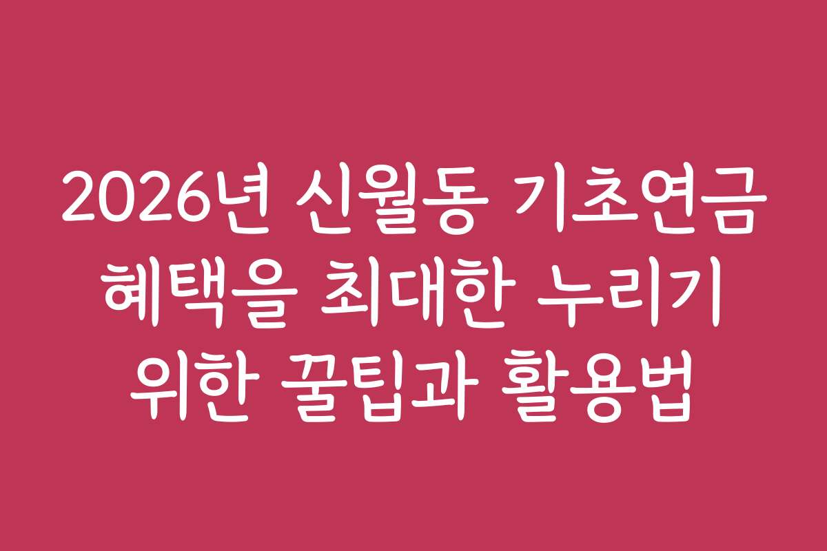 2026년 신월동 기초연금 혜택을 최대한 누리기 위한 꿀팁과 활용법