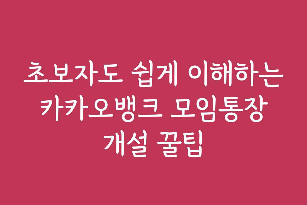초보자도 쉽게 이해하는 카카오뱅크 모임통장 개설 꿀팁