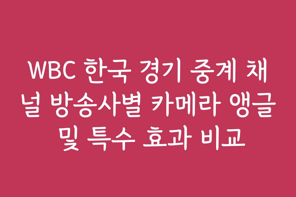 WBC 한국 경기 중계 채널 방송사별 카메라 앵글 및 특수 효과 비교