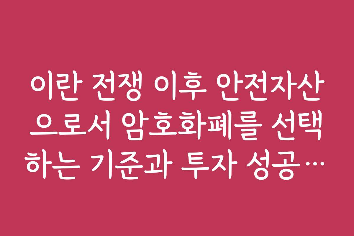 이란 전쟁 이후 안전자산으로서 암호화폐를 선택하는 기준과 투자 성공 사례를 소개한다