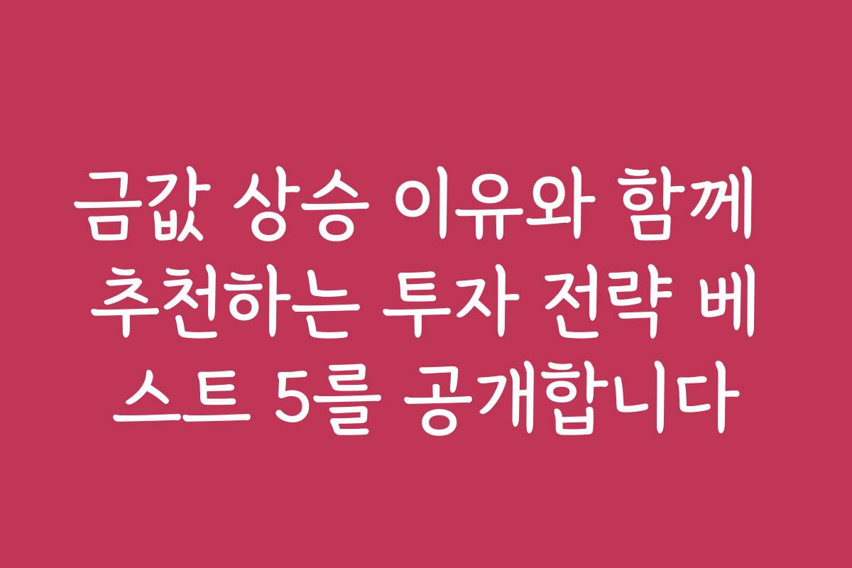 금값 상승 이유와 함께 추천하는 투자 전략 베스트 5를 공개합니다