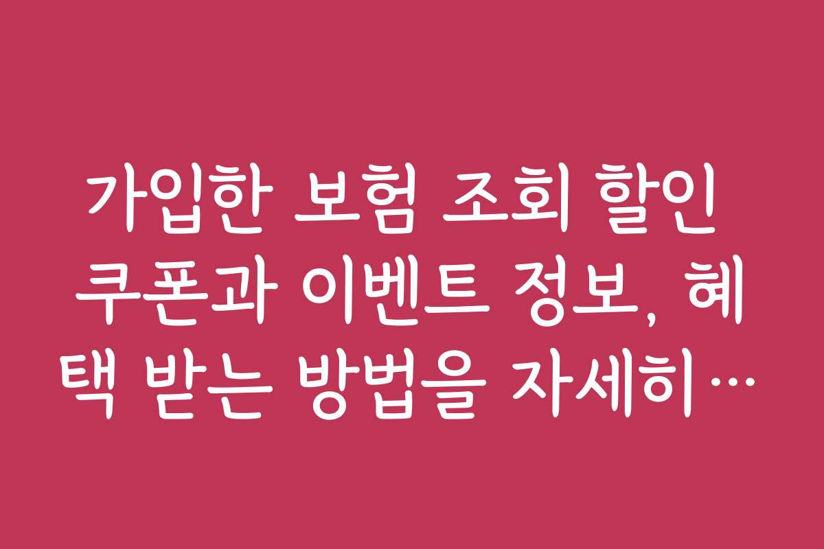 가입한 보험 조회 할인 쿠폰과 이벤트 정보, 혜택 받는 방법을 자세히 알려드립니다
