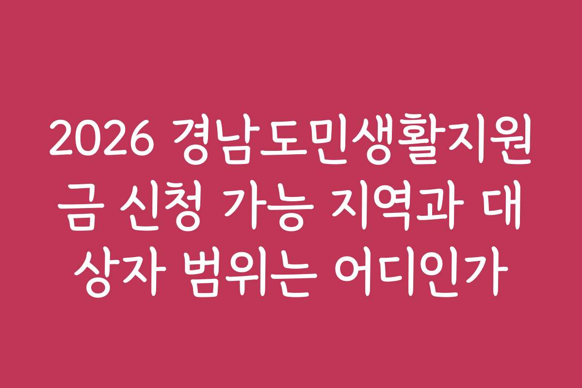 2026 경남도민생활지원금 신청 가능 지역과 대상자 범위는 어디인가