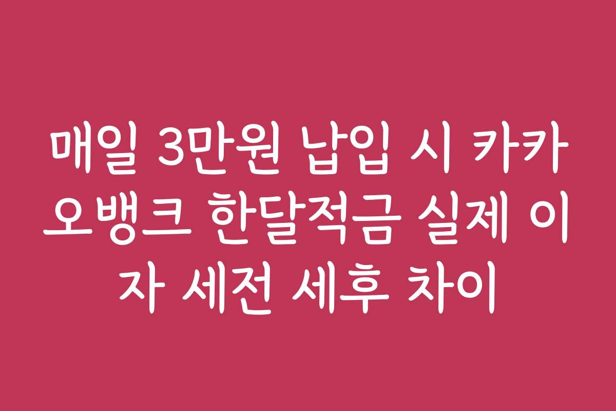 매일 3만원 납입 시 카카오뱅크 한달적금 실제 이자 세전 세후 차이