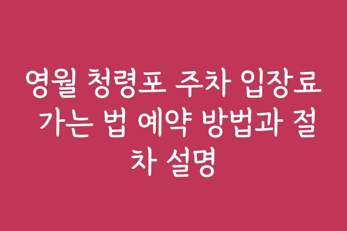 영월 청령포 주차 입장료 가는 법 예약 방법과 절차 설명