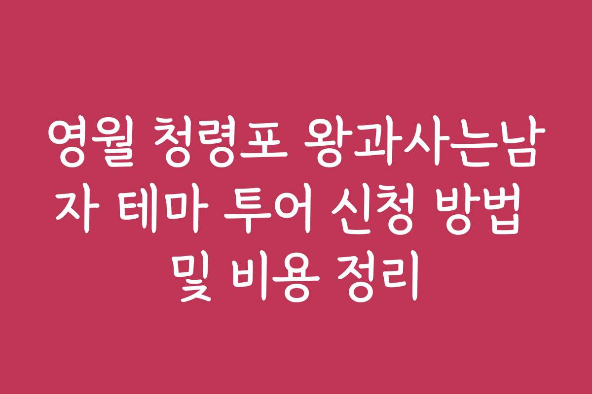 영월 청령포 왕과사는남자 테마 투어 신청 방법 및 비용 정리