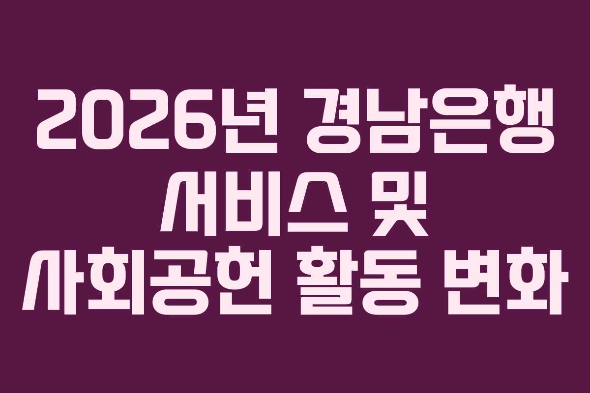 2026년 경남은행 서비스 및 사회공헌 활동 변화