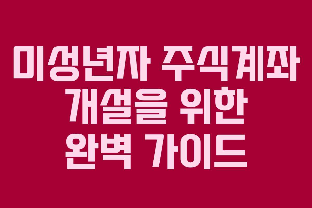 미성년자 주식계좌 개설을 위한 완벽 가이드