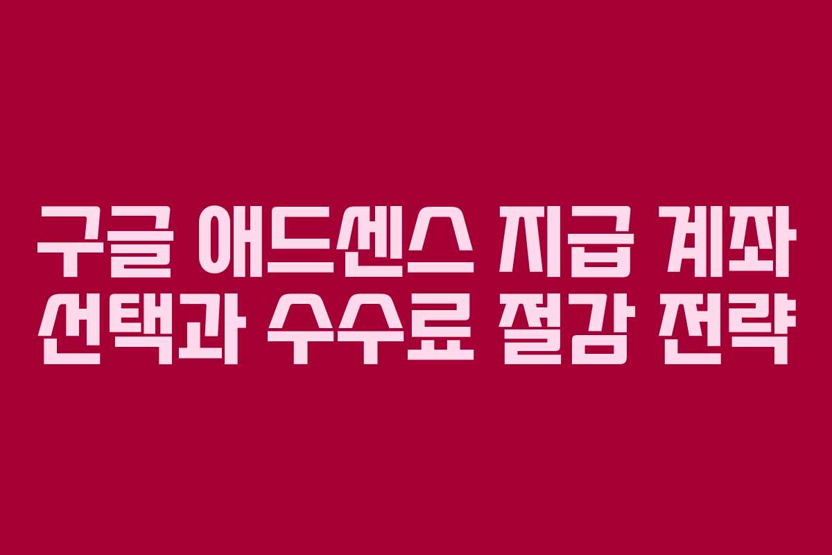 구글 애드센스 지급 계좌 선택과 수수료 절감 전략
