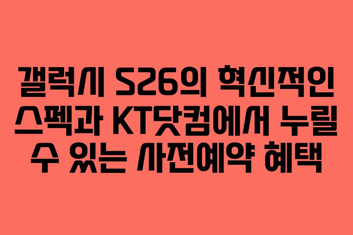 갤럭시 S26의 혁신적인 스펙과 KT닷컴에서 누릴 수 있는 사전예약 혜택