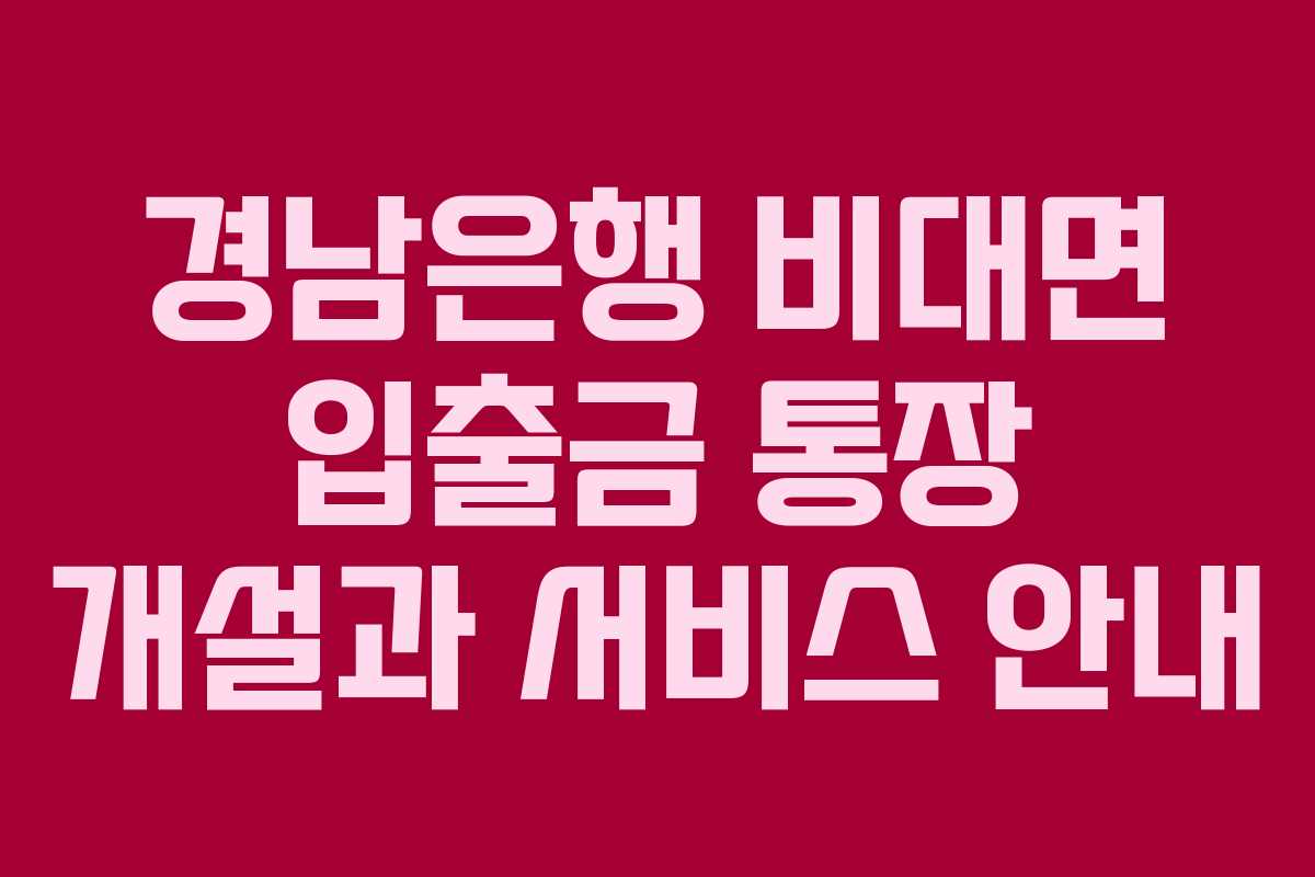 경남은행 비대면 입출금 통장 개설과 서비스 안내