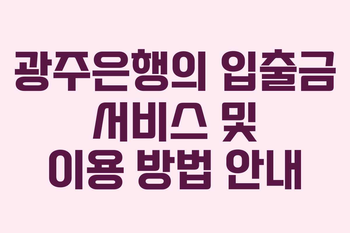 광주은행의 입출금 서비스 및 이용 방법 안내